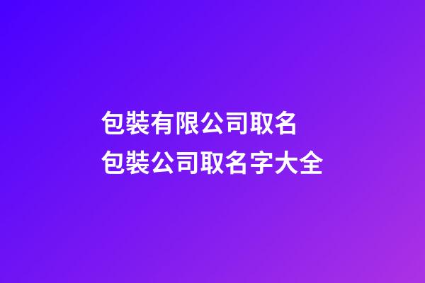 包裝有限公司取名 包裝公司取名字大全-第1張-公司起名-玄機派